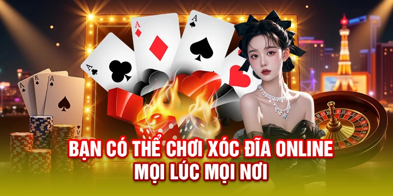 Bạn có thể chơi xóc đĩa online mọi lúc mọi nơi 