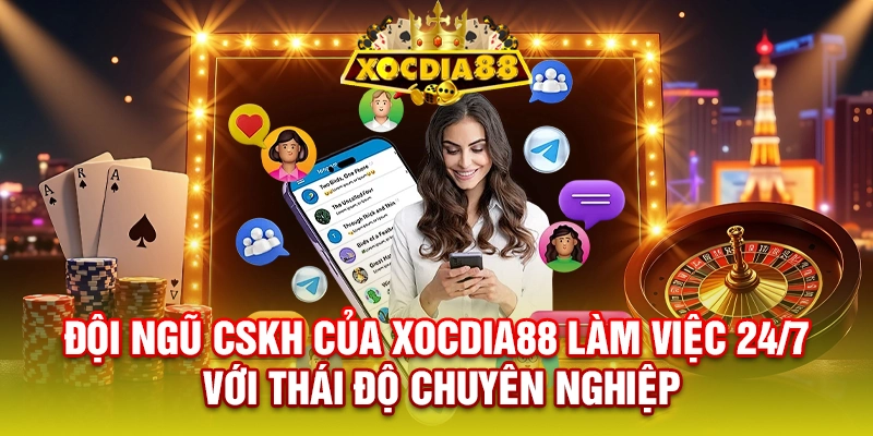 Đội ngũ CSKH của XOCDIA88 làm việc 24/7 với thái độ chuyên nghiệp