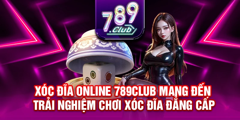 Xóc đĩa online 789CLUB mang đến trải nghiệm chơi xóc đĩa đẳng cấp